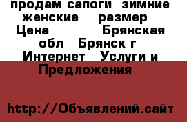 продам сапоги  зимние женские 37 размер › Цена ­ 1 000 - Брянская обл., Брянск г. Интернет » Услуги и Предложения   